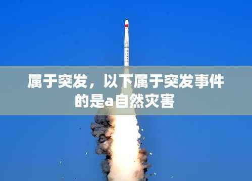 属于突发,以下属于突发事件的是a自然灾害