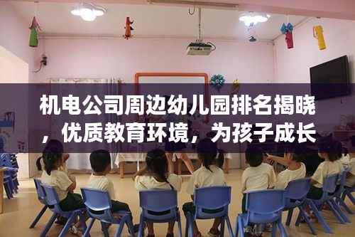 机电公司周边幼儿园排名揭晓，优质教育环境，为孩子成长保驾护航！