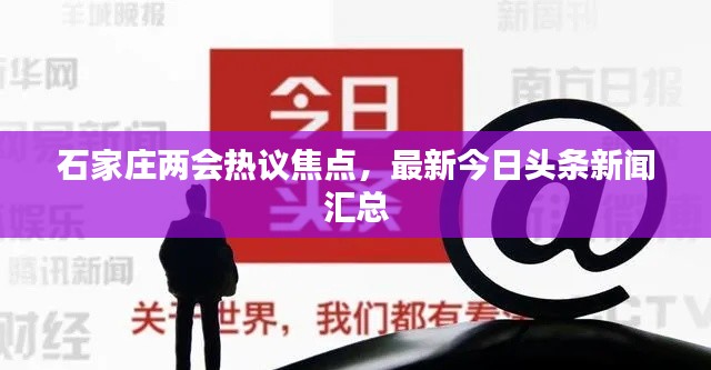石家庄两会热议焦点,最新今日头条新闻汇总