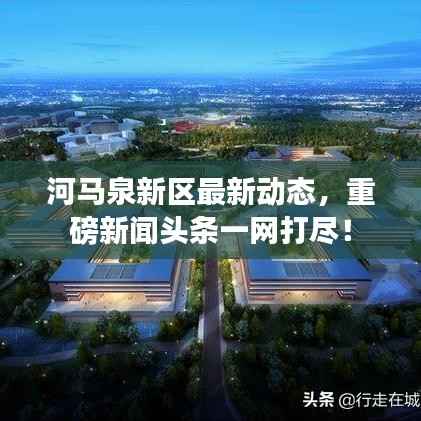 河马泉新区最新动态,重磅新闻头条一网打尽!