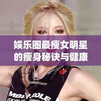 娱乐圈最瘦女明星的瘦身秘诀与健康态度揭秘