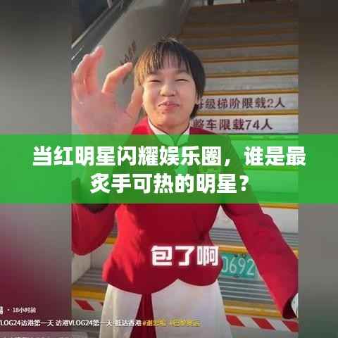 当红明星闪耀娱乐圈,谁是最炙手可热的明星?