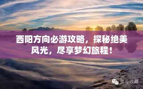 西阳方向必游攻略,探秘绝美风光,尽享梦幻旅程!