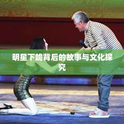 明星下跪背后的故事与文化探究