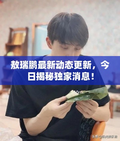 敖瑞鹏最新动态更新,今日揭秘独家消息!