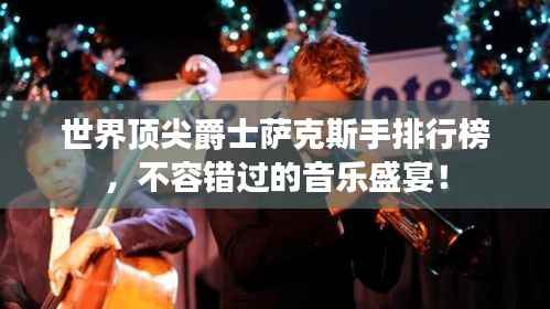 世界顶尖爵士萨克斯手排行榜,不容错过的音乐盛宴!
