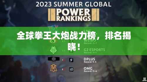 全球拳王大炮战力榜,排名揭晓!