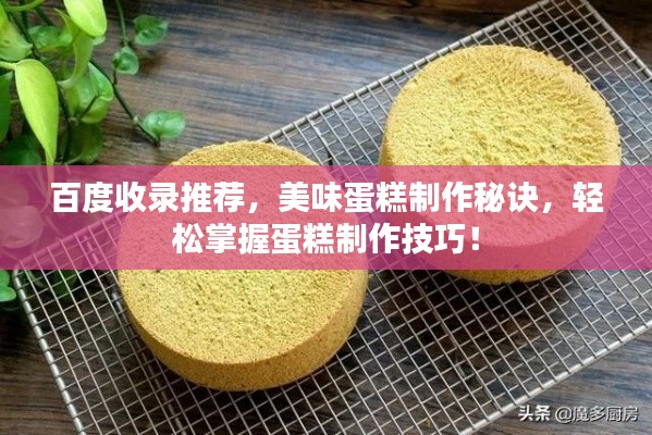 百度收录推荐,美味蛋糕制作秘诀,轻松掌握蛋糕制作技巧!