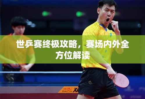 世乒赛终极攻略，赛场内外全方位解读