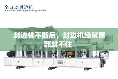 封边机不断后,封边机经常尾部封不住