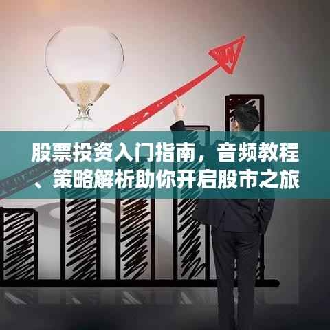 股票投资入门指南,音频教程、策略解析助你开启股市之旅