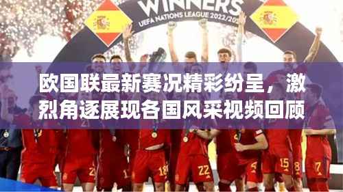 欧国联最新赛况精彩纷呈,激烈角逐展现各国风采视频回顾