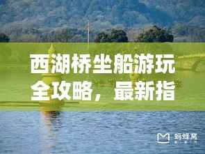 西湖桥坐船游玩全攻略，最新指南带你畅游水上美景