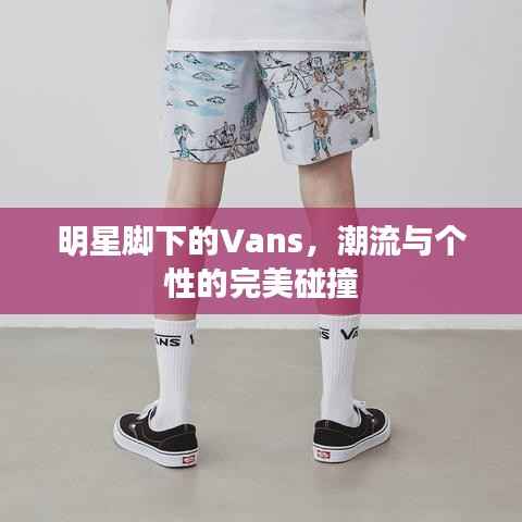 明星脚下的Vans,潮流与个性的完美碰撞