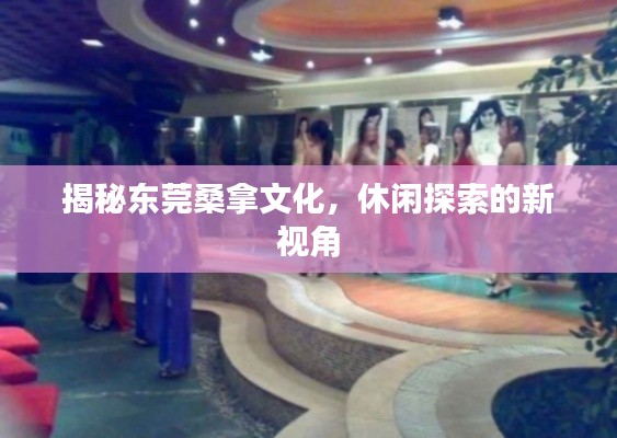 揭秘东莞桑拿文化,休闲探索的新视角