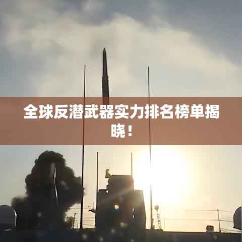 全球反潜武器实力排名榜单揭晓!