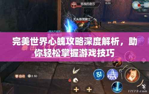 完美世界心魄攻略深度解析,助你轻松掌握游戏技巧