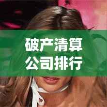 破产清算公司排行榜及行业影响力深度解析