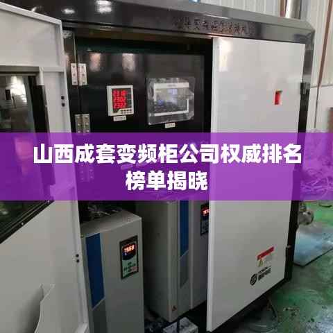 山西成套变频柜公司权威排名榜单揭晓