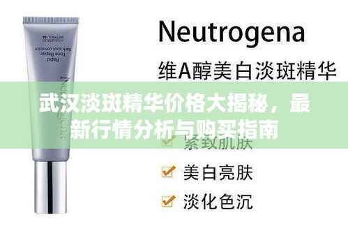 武汉淡斑精华价格大揭秘，最新行情分析与购买指南