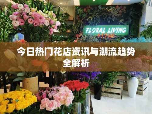 今日热门花店资讯与潮流趋势全解析