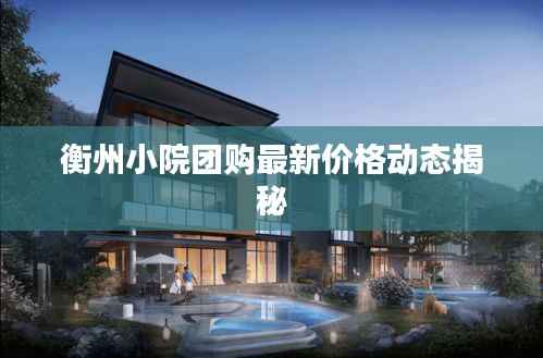 衡州小院团购最新价格动态揭秘