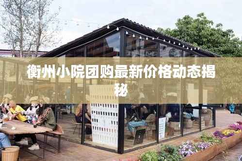 衡州小院团购最新价格动态揭秘