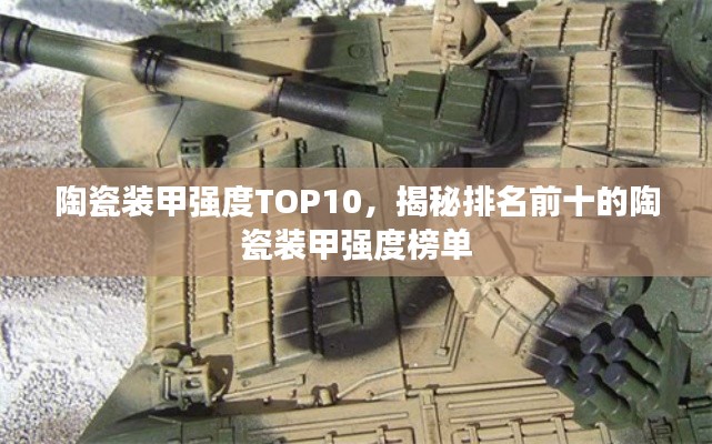 陶瓷装甲强度TOP10,揭秘排名前十的陶瓷装甲强度榜单