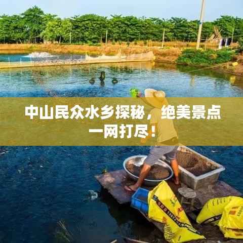 中山民众水乡探秘，绝美景点一网打尽！