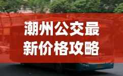 潮州公交最新价格攻略，明智消费，轻松出行