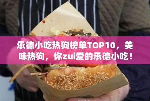 承德小吃热狗榜单TOP10,美味热狗,你zui爱的承德小吃!