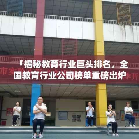 「揭秘教育行业巨头排名,全国教育行业公司榜单重磅出炉!」