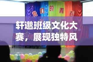 轩邈班级文化大赛,展现独特风采,凝聚集体力量