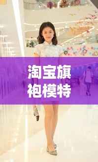 淘宝旗袍模特排行榜TOP10，绝美旗袍秀，引领时尚潮流！