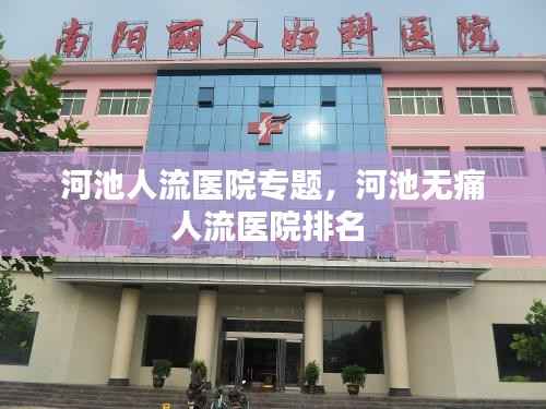 河池人流医院专题,河池无痛人流医院排名