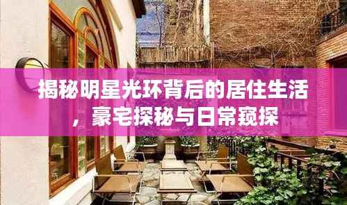 揭秘明星光环背后的居住生活,豪宅探秘与日常窥探