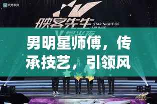 男明星师傅，传承技艺，引领风尚的力量