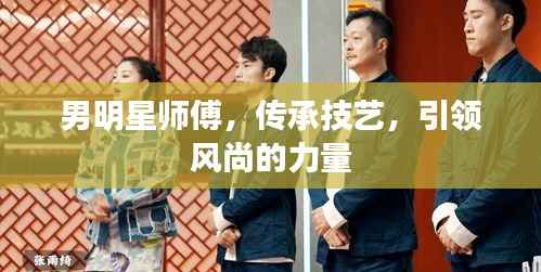 男明星师傅,传承技艺,引领风尚的力量