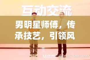 男明星师傅,传承技艺,引领风尚的力量
