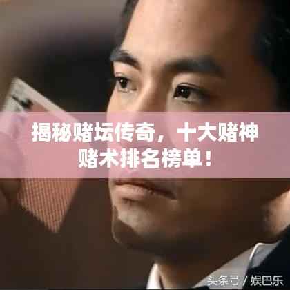 揭秘赌坛传奇，十大赌神赌术排名榜单！