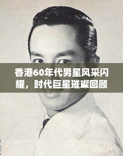 香港60年代男星风采闪耀,时代巨星璀璨回顾