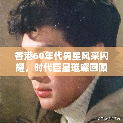 香港60年代男星风采闪耀,时代巨星璀璨回顾
