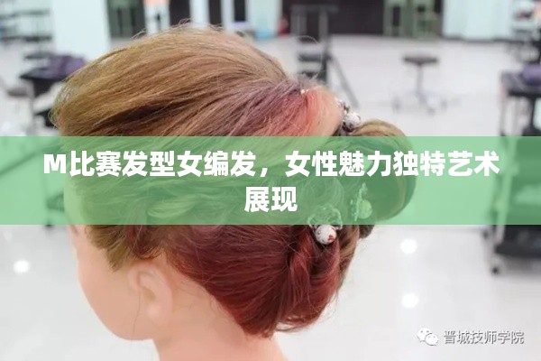 M比赛发型女编发,女性魅力独特艺术展现