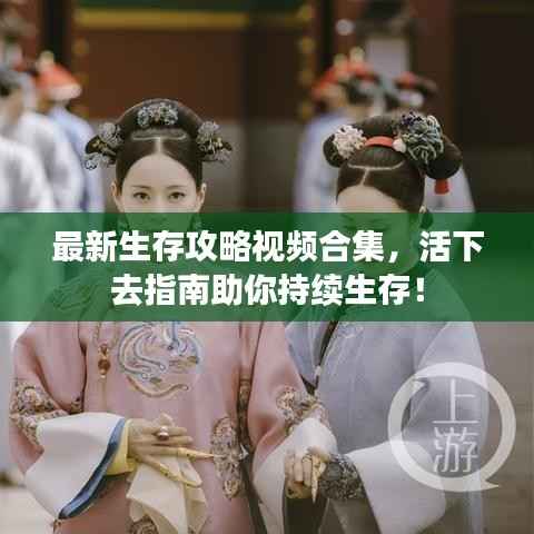 最新生存攻略视频合集,活下去指南助你持续生存!