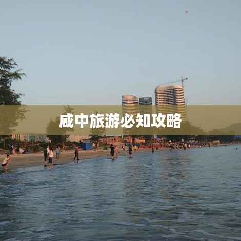 咸中旅游必知攻略