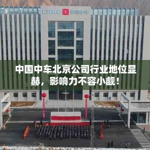 中国中车北京公司行业地位显赫,影响力不容小觑!