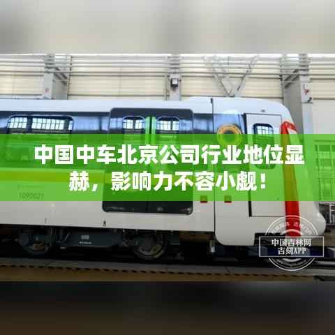 中国中车北京公司行业地位显赫,影响力不容小觑!