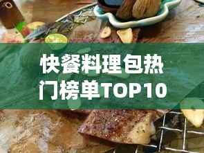 快餐料理包热门榜单TOP10,满足你的味蕾盛宴!