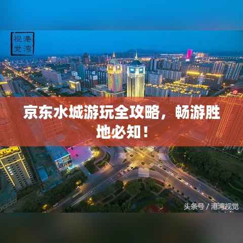 京东水城游玩全攻略,畅游胜地必知!