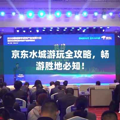 京东水城游玩全攻略,畅游胜地必知!